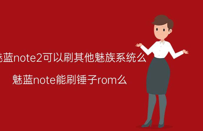 魅蓝note2可以刷其他魅族系统么 魅蓝note能刷锤子rom么？咋刷？